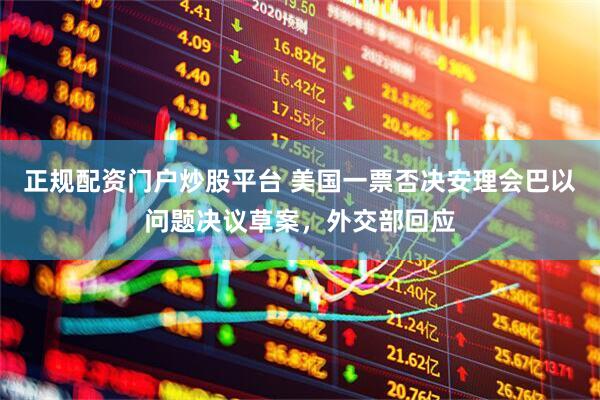 正规配资门户炒股平台 美国一票否决安理会巴以问题决议草案，外交部回应