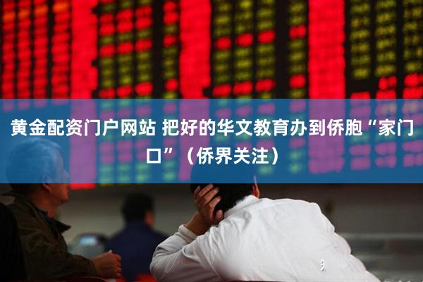 黄金配资门户网站 把好的华文教育办到侨胞“家门口”（侨界关注）