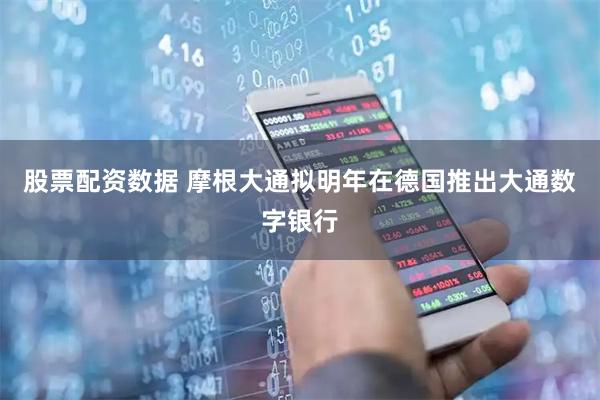 股票配资数据 摩根大通拟明年在德国推出大通数字银行