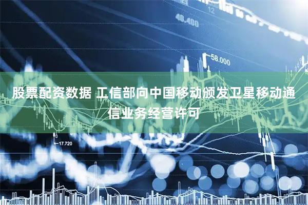 股票配资数据 工信部向中国移动颁发卫星移动通信业务经营许可