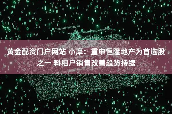 黄金配资门户网站 小摩：重申恒隆地产为首选股之一 料租户销售改善趋势持续