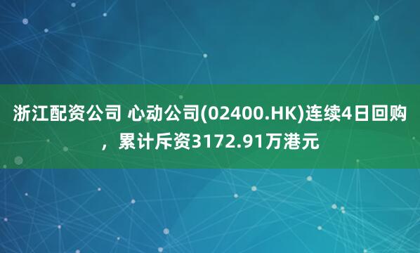 浙江配资公司 心动公司(02400.HK)连续4日回购，累计斥资3172.91万港元
